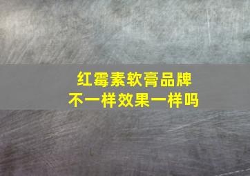 红霉素软膏品牌不一样效果一样吗