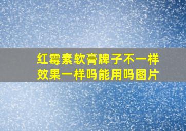 红霉素软膏牌子不一样效果一样吗能用吗图片