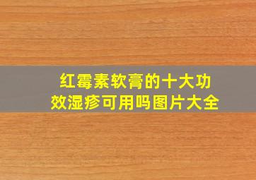 红霉素软膏的十大功效湿疹可用吗图片大全