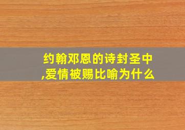 约翰邓恩的诗封圣中,爱情被赐比喻为什么