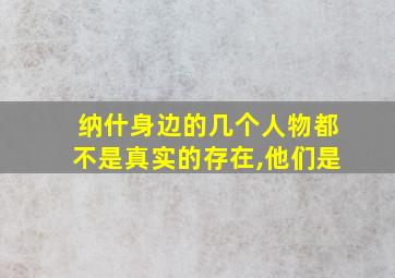 纳什身边的几个人物都不是真实的存在,他们是