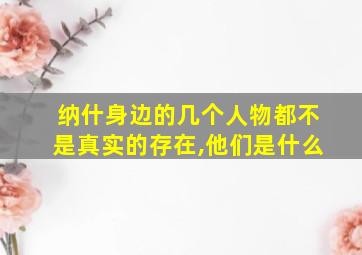 纳什身边的几个人物都不是真实的存在,他们是什么