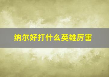 纳尔好打什么英雄厉害