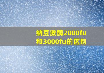 纳豆激酶2000fu和3000fu的区别