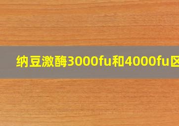 纳豆激酶3000fu和4000fu区别