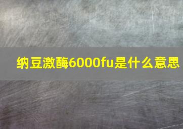 纳豆激酶6000fu是什么意思