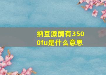 纳豆激酶有3500fu是什么意思