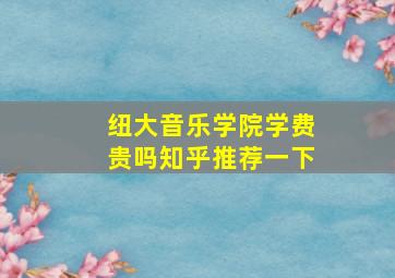 纽大音乐学院学费贵吗知乎推荐一下