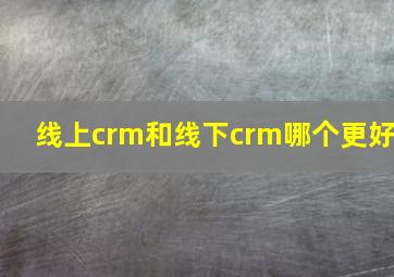 线上crm和线下crm哪个更好