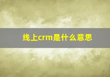 线上crm是什么意思