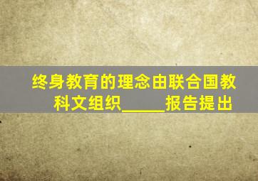 终身教育的理念由联合国教科文组织_____报告提出