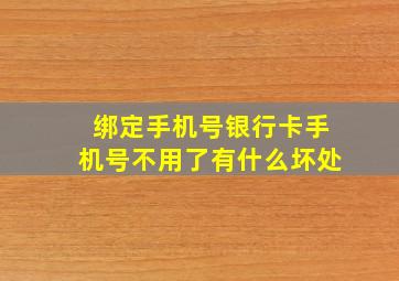 绑定手机号银行卡手机号不用了有什么坏处