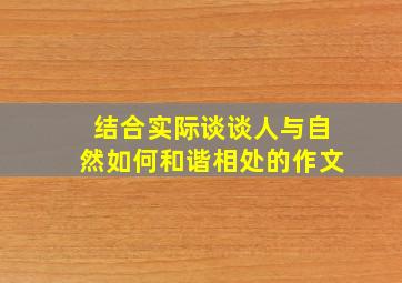 结合实际谈谈人与自然如何和谐相处的作文