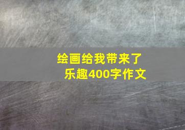 绘画给我带来了乐趣400字作文