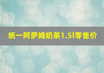 统一阿萨姆奶茶1.5l零售价