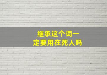 继承这个词一定要用在死人吗