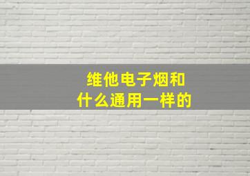 维他电子烟和什么通用一样的