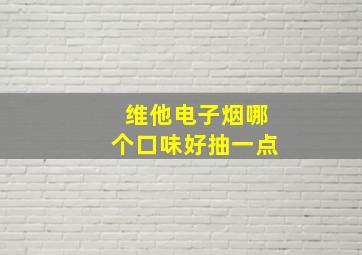 维他电子烟哪个口味好抽一点