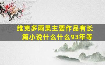 维克多雨果主要作品有长篇小说什么什么93年等