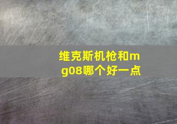 维克斯机枪和mg08哪个好一点