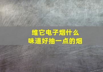 维它电子烟什么味道好抽一点的烟