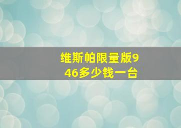 维斯帕限量版946多少钱一台