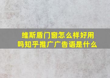 维斯盾门窗怎么样好用吗知乎推广广告语是什么