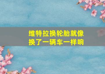 维特拉换轮胎就像换了一辆车一样响