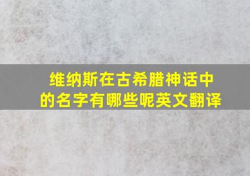 维纳斯在古希腊神话中的名字有哪些呢英文翻译