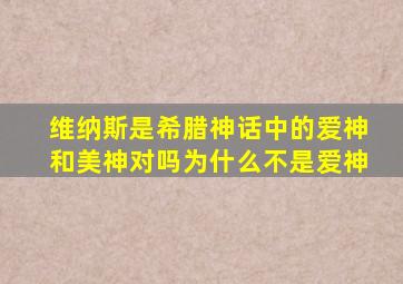 维纳斯是希腊神话中的爱神和美神对吗为什么不是爱神