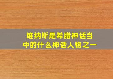 维纳斯是希腊神话当中的什么神话人物之一