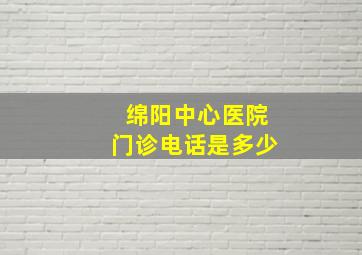 绵阳中心医院门诊电话是多少