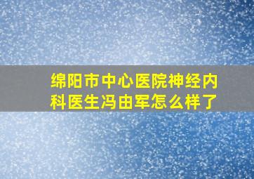 绵阳市中心医院神经内科医生冯由军怎么样了