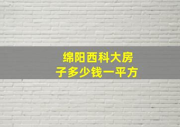 绵阳西科大房子多少钱一平方