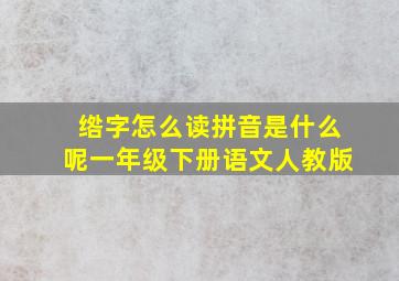 绺字怎么读拼音是什么呢一年级下册语文人教版