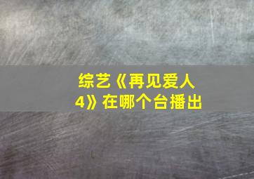 综艺《再见爱人4》在哪个台播出