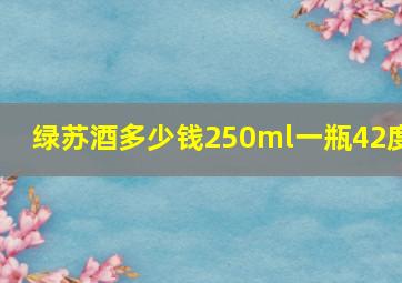 绿苏酒多少钱250ml一瓶42度