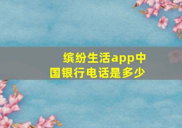 缤纷生活app中国银行电话是多少