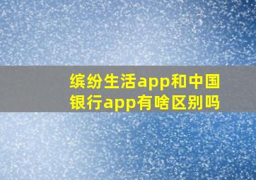 缤纷生活app和中国银行app有啥区别吗