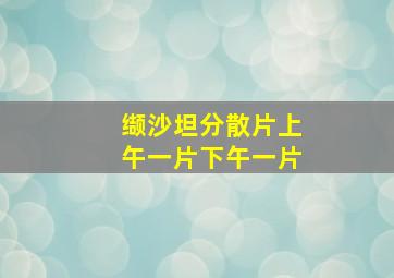 缬沙坦分散片上午一片下午一片