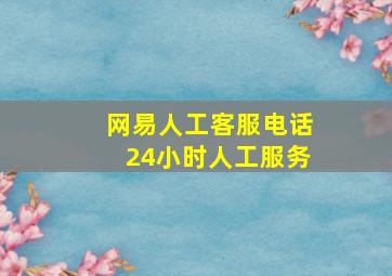 网易人工客服电话24小时人工服务