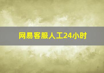 网易客服人工24小时