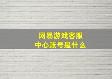 网易游戏客服中心账号是什么