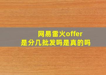 网易雷火offer是分几批发吗是真的吗