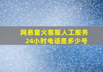 网易雷火客服人工服务24小时电话是多少号