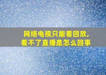 网络电视只能看回放,看不了直播是怎么回事