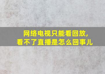 网络电视只能看回放,看不了直播是怎么回事儿