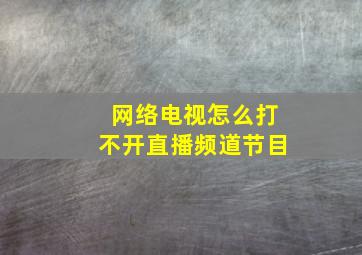 网络电视怎么打不开直播频道节目