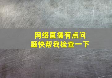 网络直播有点问题快帮我检查一下