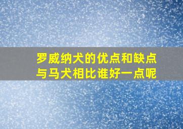 罗威纳犬的优点和缺点与马犬相比谁好一点呢